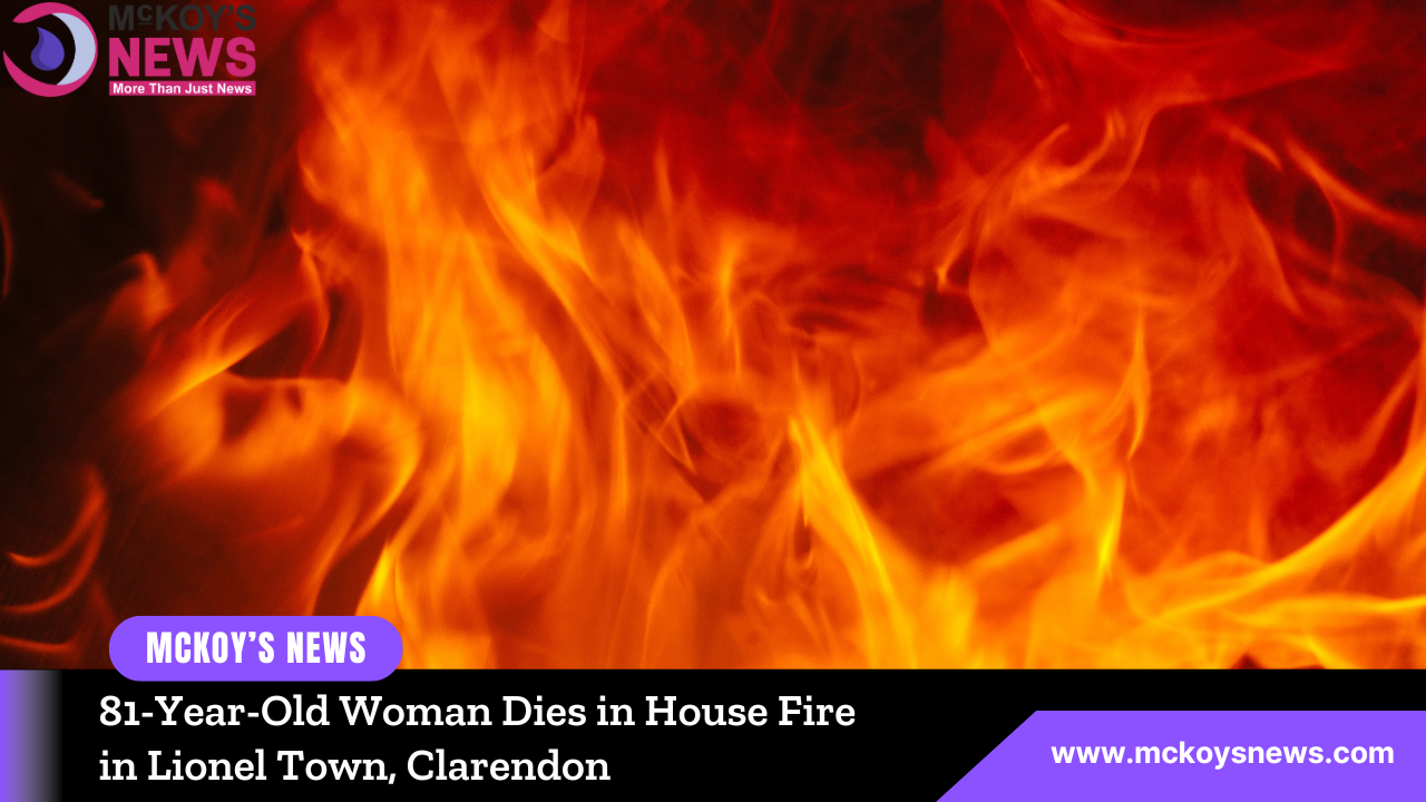 81YearOld Woman Dies in House Fire in Lionel Town, Clarendon McKoysNews