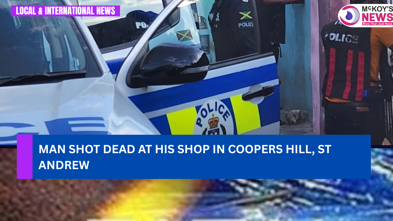 Man Shot Dead at His Shop in Coopers Hill, St Andrew - McKoysNews