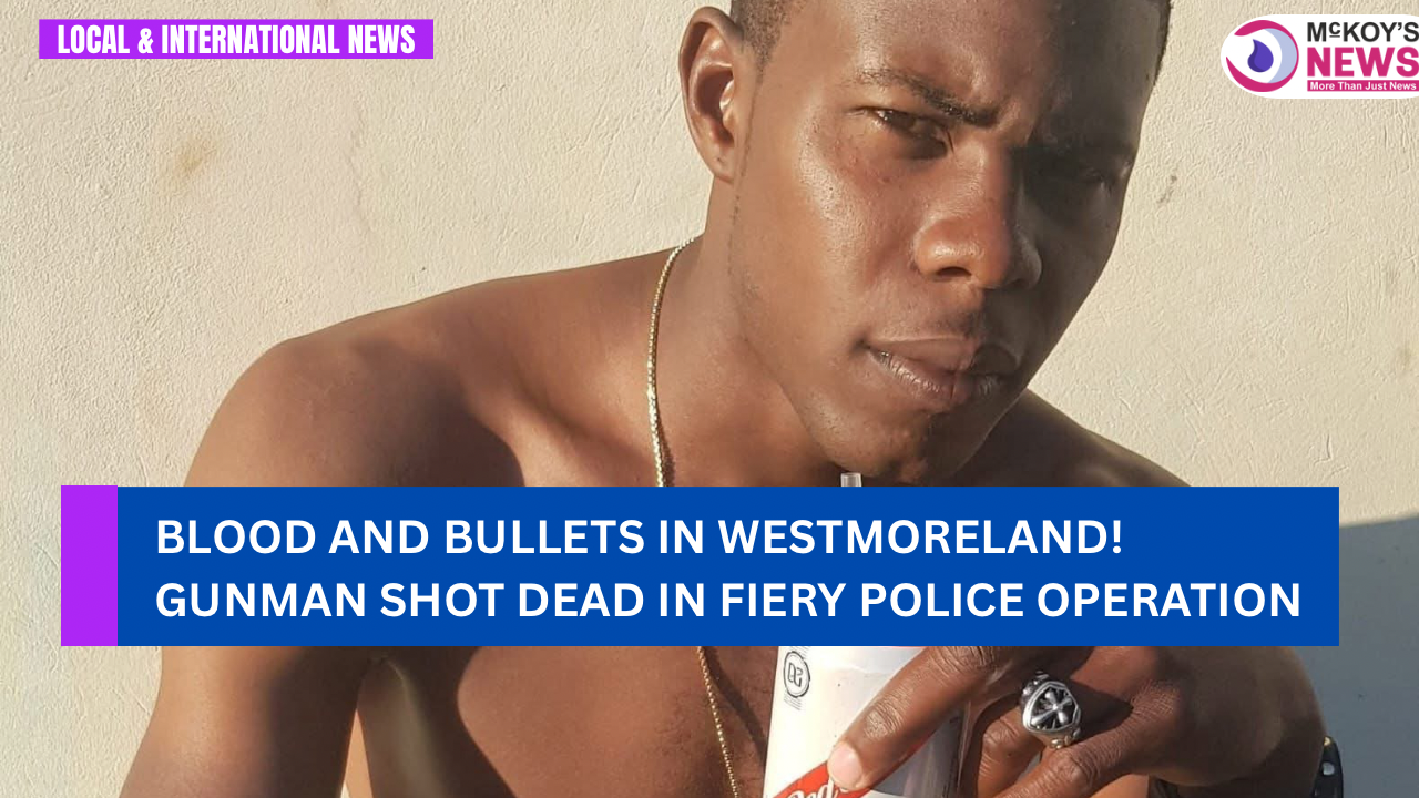 Blood and Bullets in Westmoreland! Gunman Shot Dead in Fiery Police ...