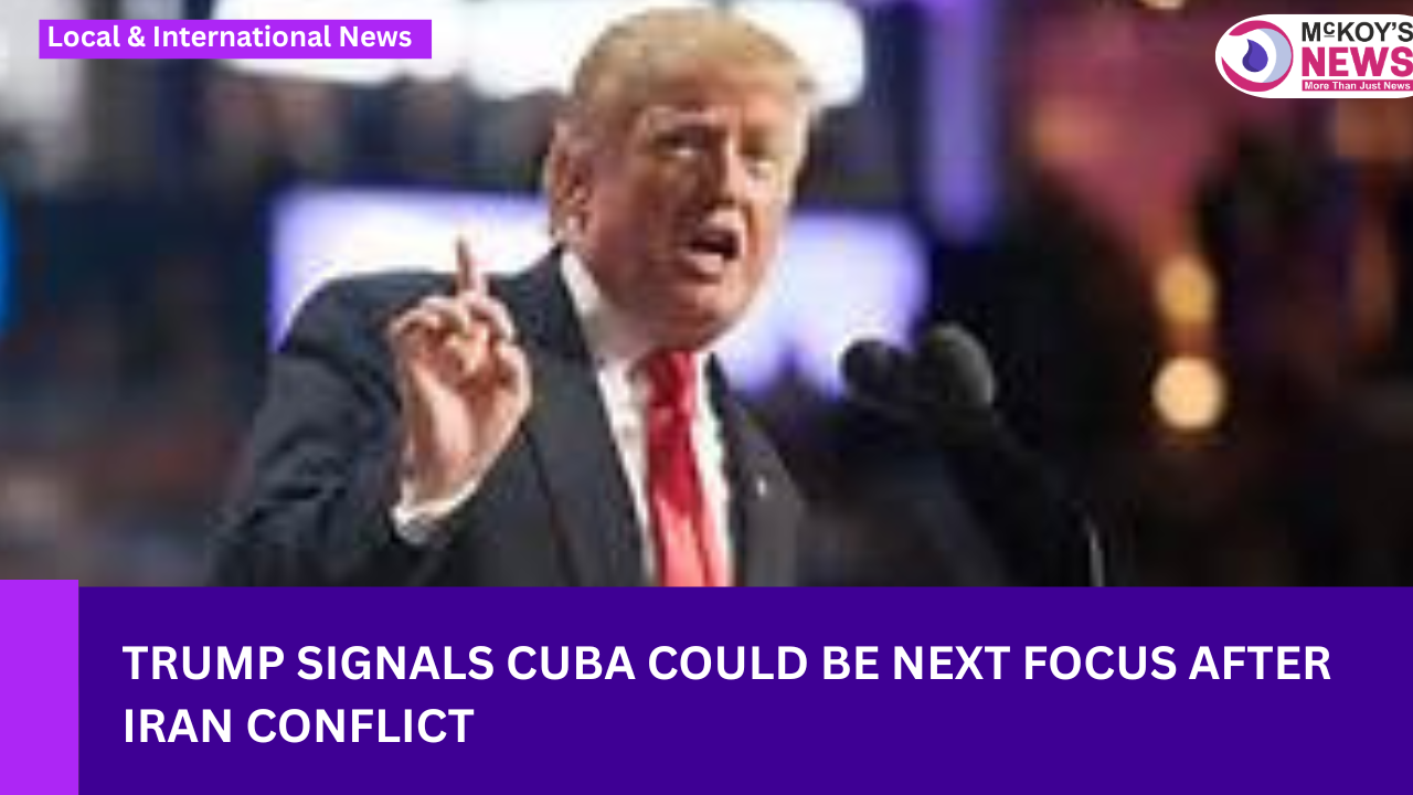 Trump Signals Cuba Could Be Next Focus After Iran Conflict - McKoysNews