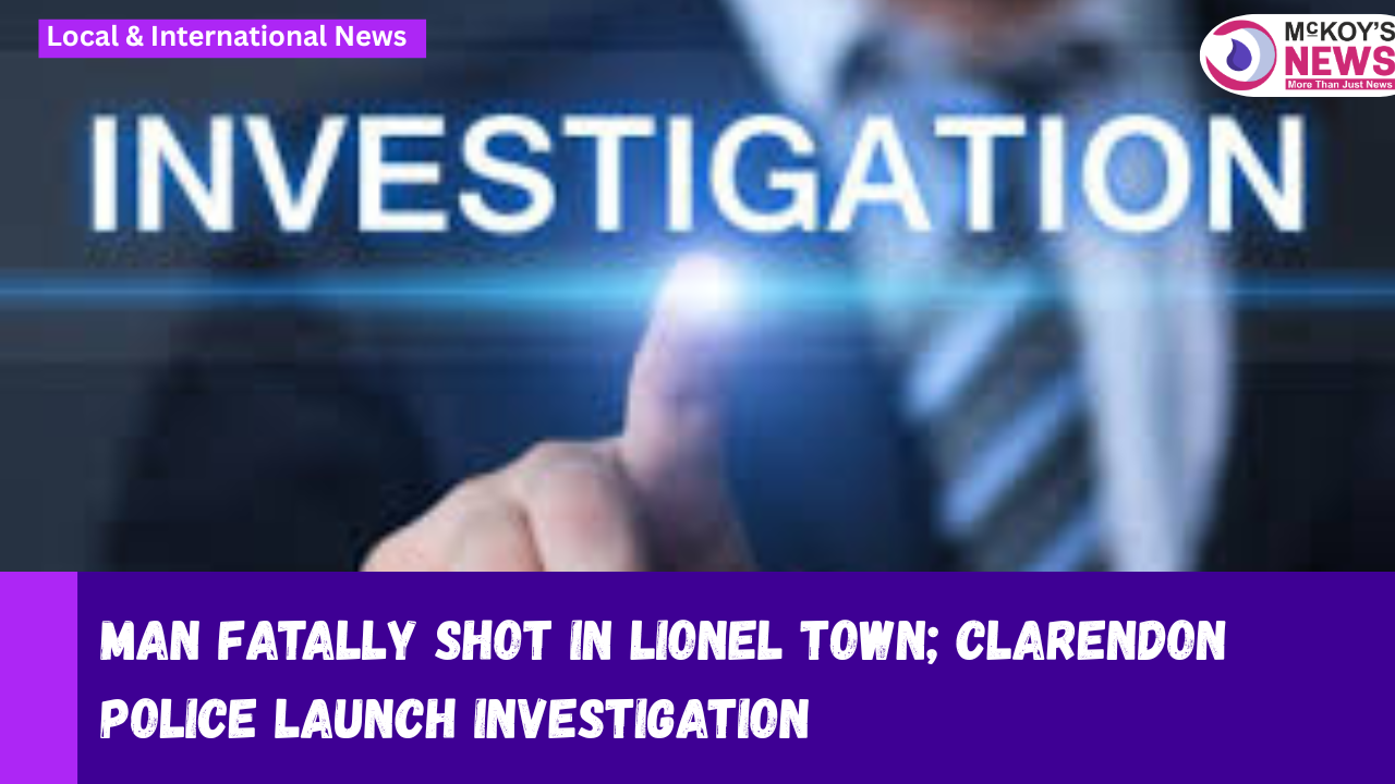Man Fatally Shot in Lionel Town; Clarendon Police Launch Investigation ...